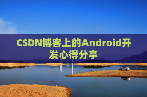 CSDN博客上的Android开发心得分享